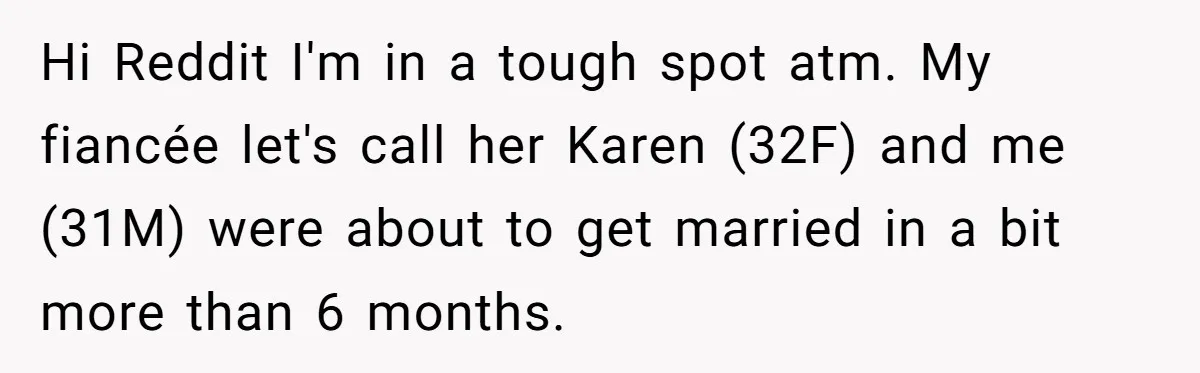 Hi Reddit I'm in a tough spot atm. My fiancée let's call her Karen (32F) and me (31M) were about to get married in a bit more than 6 months.