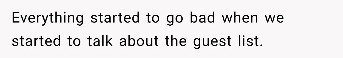 Everything started to go bad when we started to talk about the guest list.