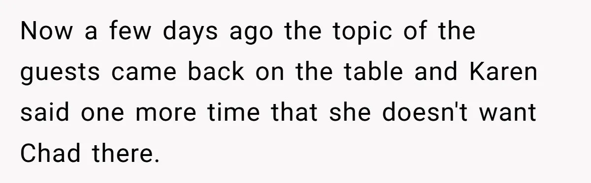 Now a few days ago the topic of the guests came back on the table and Karen said one more time that she doesn't want Chad there.