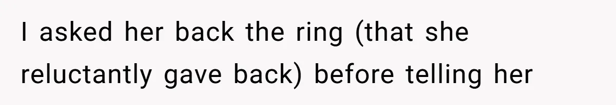 I asked her back the ring (that she reluctantly gave back) before telling her
