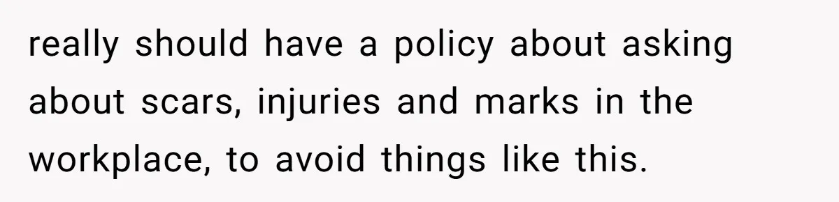 really should have a policy about asking about scars, injuries and marks in the workplace, to avoid things like this.