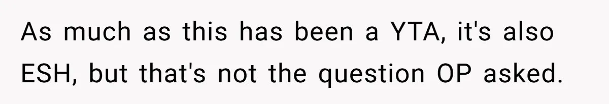 As much as this has been a YTA, it's also ESH, but that's not the question OP asked.