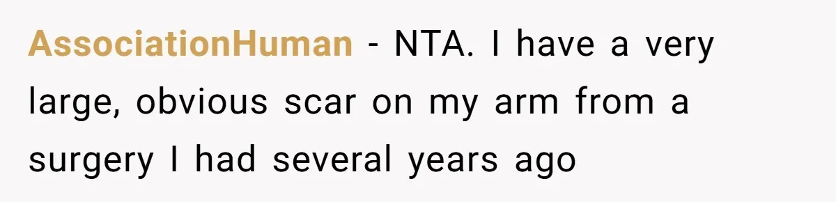 AssociationHuman − NTA. I have a very large, obvious scar on my arm from a surgery I had several years ago