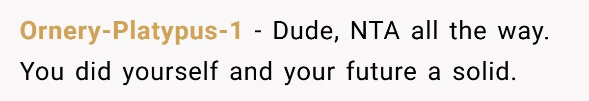 Ornery-Platypus-1 − Dude, NTA all the way. You did yourself and your future a solid.