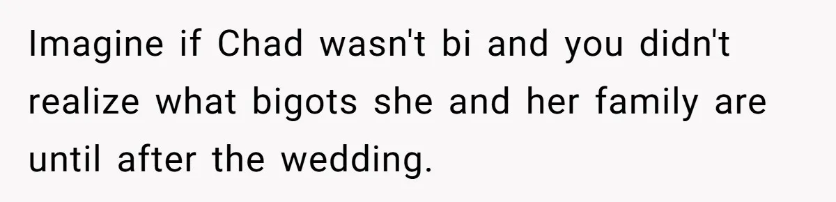Imagine if Chad wasn't bi and you didn't realize what bigots she and her family are until after the wedding.