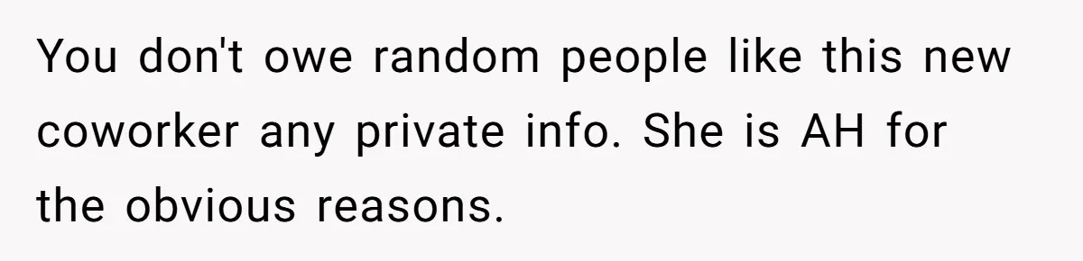 You don't owe random people like this new coworker any private info. She is AH for the obvious reasons.