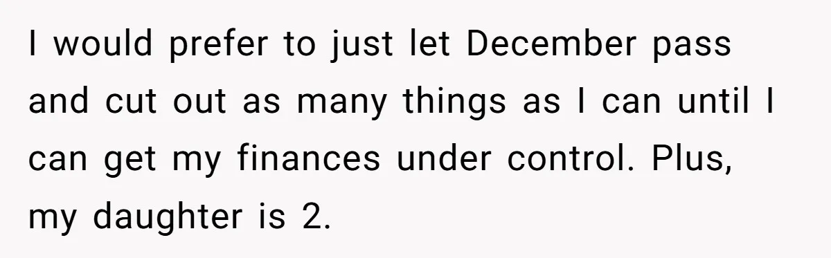 I would prefer to just let December pass and cut out as many things as I can until I can get my finances under control. Plus, my daughter is 2.