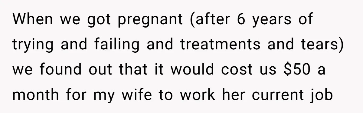 When we got pregnant (after 6 years of trying and failing and treatments and tears) we found out that it would cost us $50 a month for my wife to...