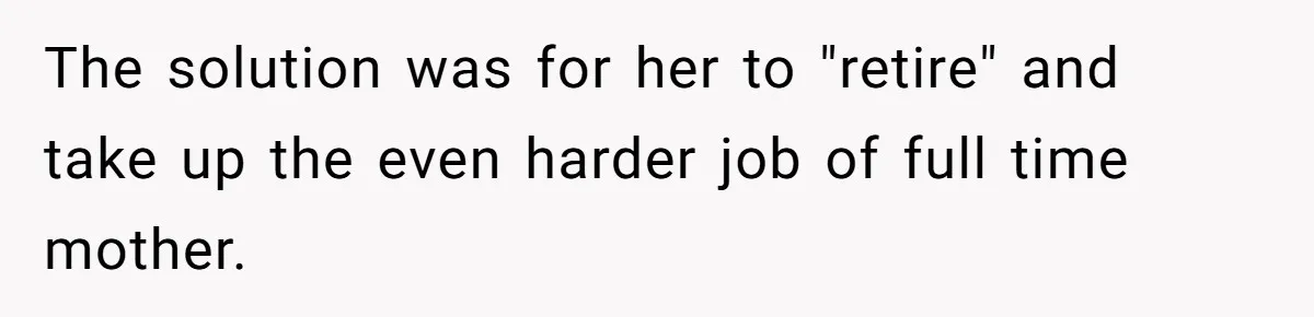 The solution was for her to "retire" and take up the even harder job of full time mother.
