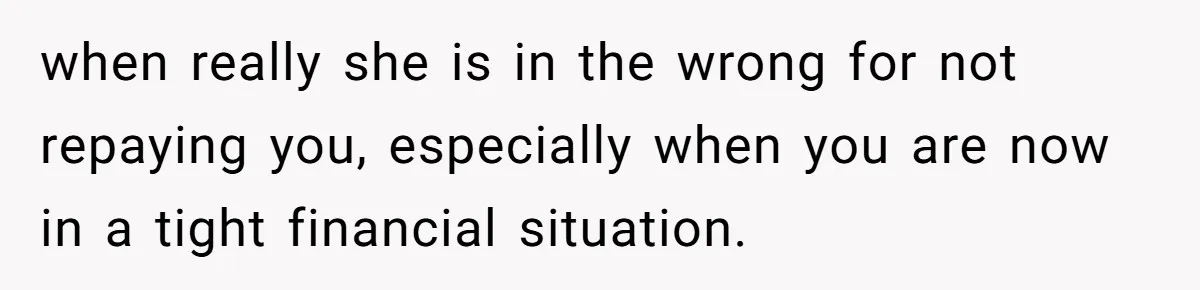 Broke College Student Helps Cousin Financially Only To Get Called Petty After Losing Streaming Access when really she is in the wrong for not repaying you, especially when you are now in a tight financial situation.