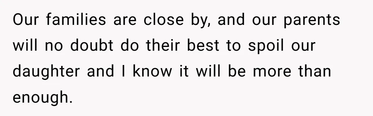 Our families are close by, and our parents will no doubt do their best to spoil our daughter and I know it will be more than enough.