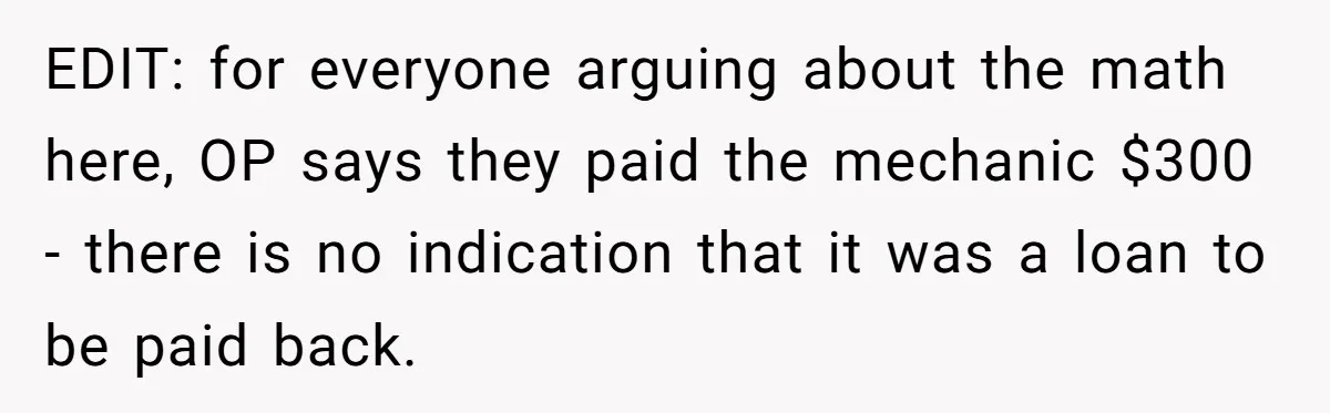 Broke College Student Helps Cousin Financially Only To Get Called Petty After Losing Streaming Access EDIT: for everyone arguing about the math here, OP says they paid the mechanic $300 - there is no indication that it was a loan to be paid back.