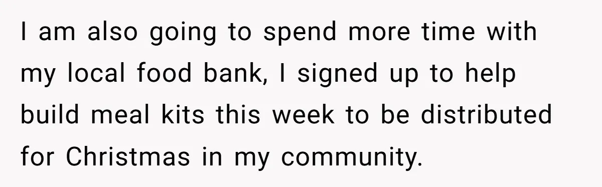 I am also going to spend more time with my local food bank, I signed up to help build meal kits this week to be distributed for Christmas in my...