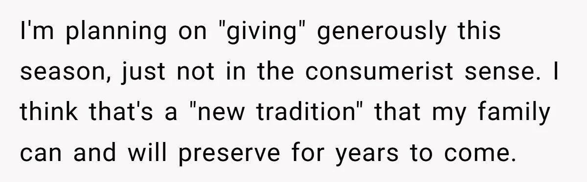 I'm planning on "giving" generously this season, just not in the consumerist sense. I think that's a "new tradition" that my family can and will preserve for years to come.