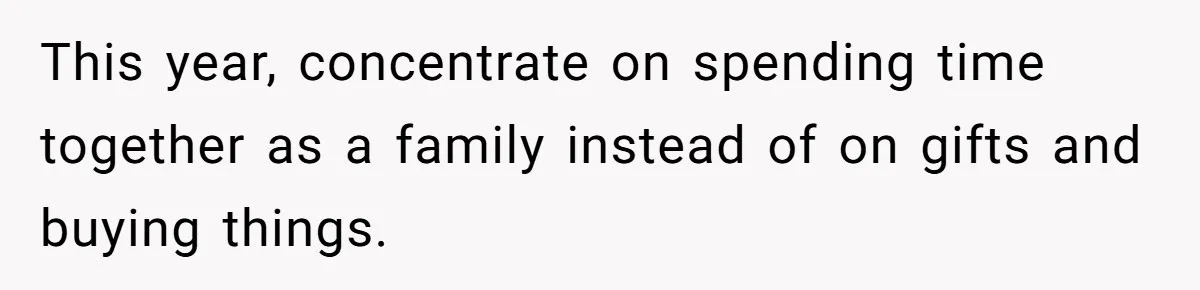 This year, concentrate on spending time together as a family instead of on gifts and buying things.