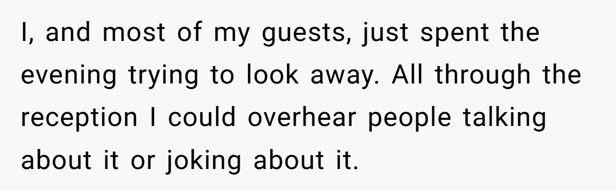 I, and most of my guests, just spent the evening trying to look away. All through the reception I could overhear people talking about it or joking about it.