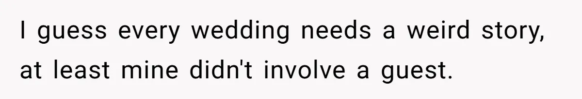I guess every wedding needs a weird story, at least mine didn't involve a guest.