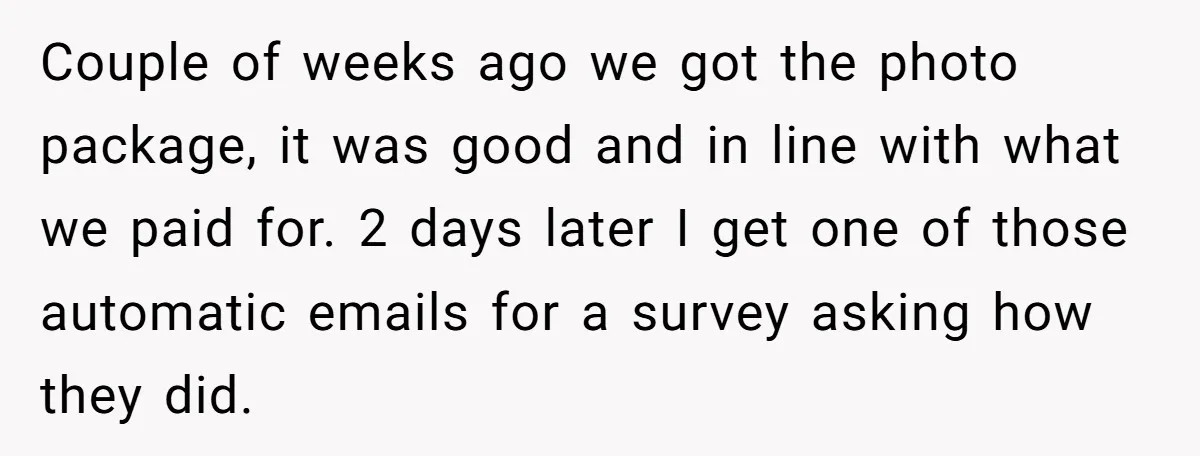 Couple of weeks ago we got the photo package, it was good and in line with what we paid for. 2 days later I get one of those automatic emails...