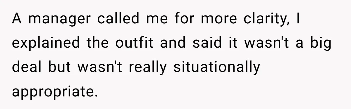 A manager called me for more clarity, I explained the outfit and said it wasn't a big deal but wasn't really situationally appropriate.