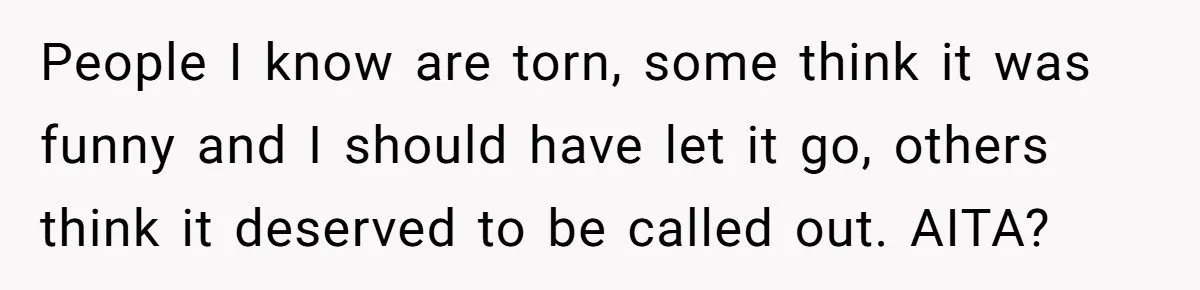 People I know are torn, some think it was funny and I should have let it go, others think it deserved to be called out. AITA?