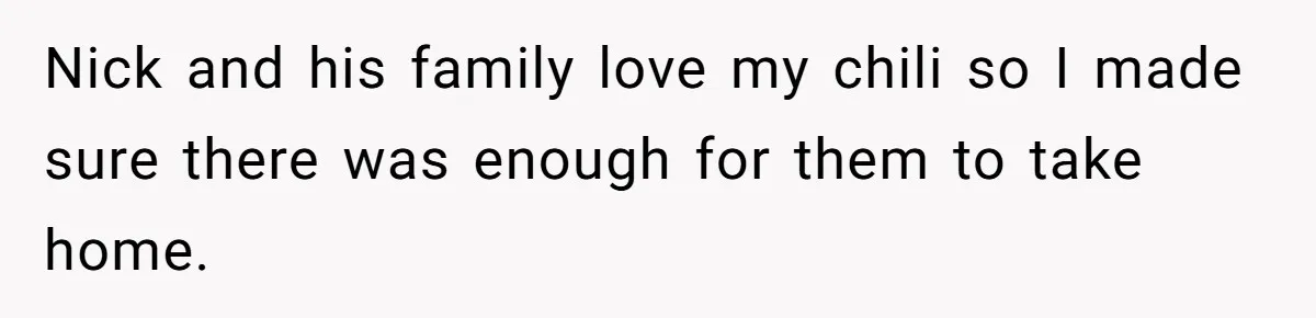 Nick and his family love my chili so I made sure there was enough for them to take home.