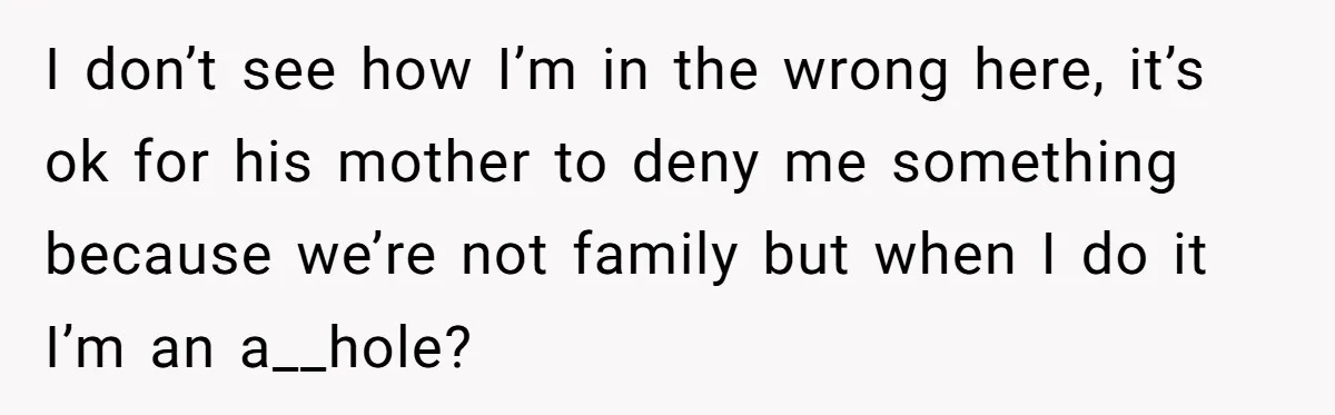 I don’t see how I’m in the wrong here, it’s ok for his mother to deny me something because we’re not family but when I do it I’m an a__hole?