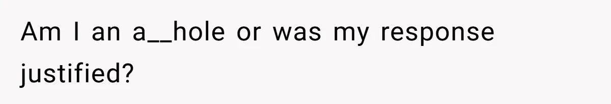 Am I an a__hole or was my response justified?