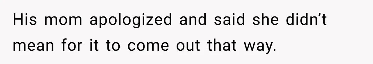 His mom apologized and said she didn’t mean for it to come out that way.