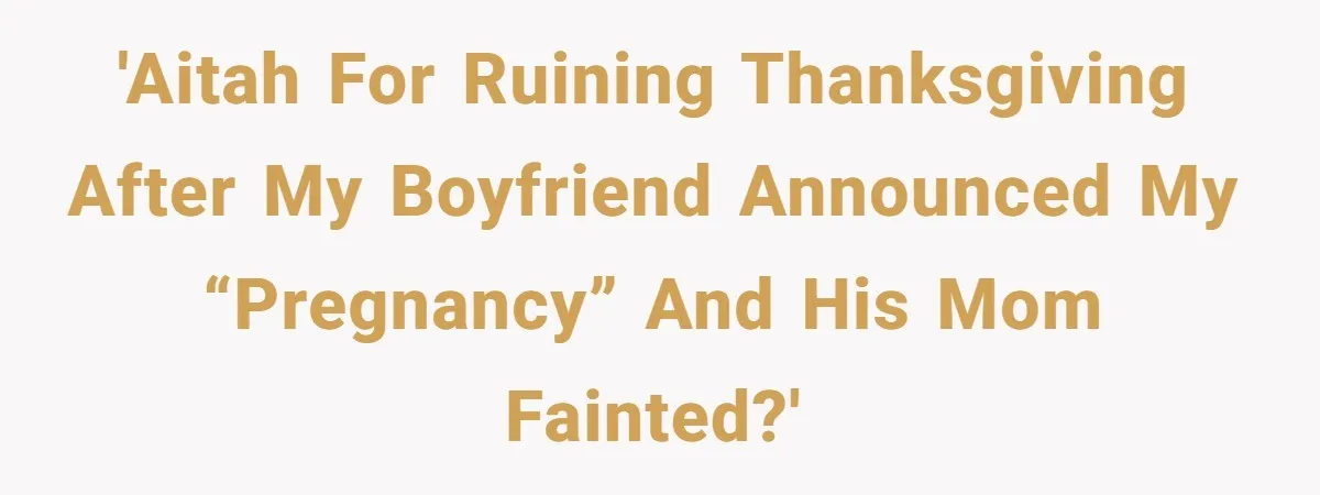 'AITAH for ruining Thanksgiving after my boyfriend announced my “pregnancy” and his mom fainted?'