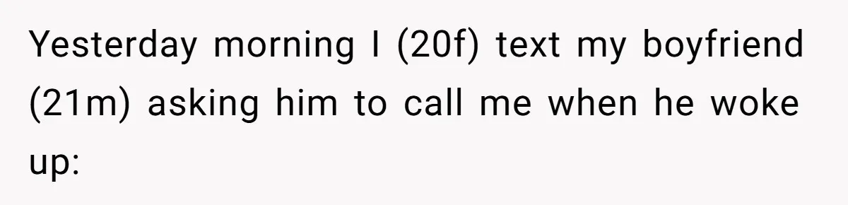 Yesterday morning I (20f) text my boyfriend (21m) asking him to call me when he woke up: