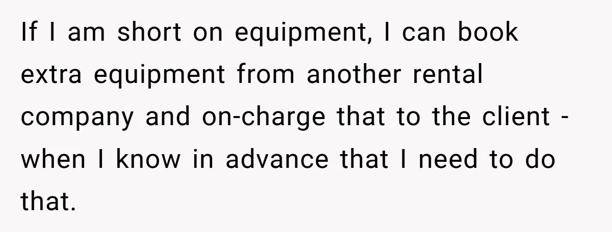 Corporate Event Company Overbooks Thousands in Equipment After Software Glitch - Software Firm Forced to Foot the Bill If I am short on equipment, I can book extra equipment from another rental company and on-charge that to the client - when I know in advance that I need...