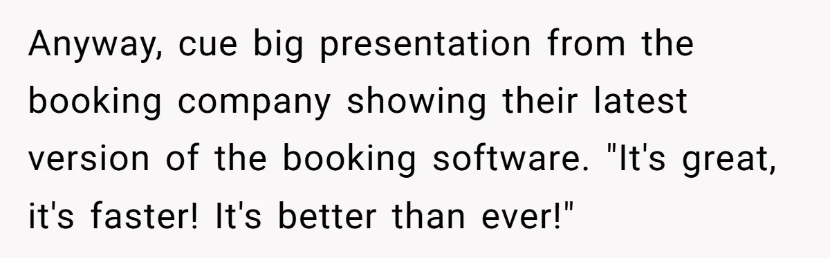 Corporate Event Company Overbooks Thousands in Equipment After Software Glitch - Software Firm Forced to Foot the Bill Anyway, cue big presentation from the booking company showing their latest version of the booking software. "It's great, it's faster! It's better than ever!"