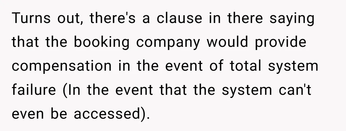 Corporate Event Company Overbooks Thousands in Equipment After Software Glitch - Software Firm Forced to Foot the Bill Turns out, there's a clause in there saying that the booking company would provide compensation in the event of total system failure (In the event that the system can't even...