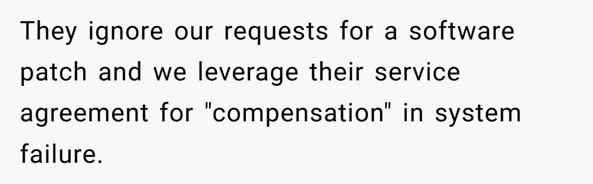 Corporate Event Company Overbooks Thousands in Equipment After Software Glitch - Software Firm Forced to Foot the Bill They ignore our requests for a software patch and we leverage their service agreement for "compensation" in system failure.