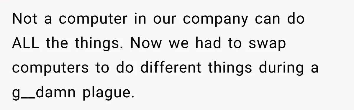Corporate Event Company Overbooks Thousands in Equipment After Software Glitch - Software Firm Forced to Foot the Bill Not a computer in our company can do ALL the things. Now we had to swap computers to do different things during a g__damn plague.