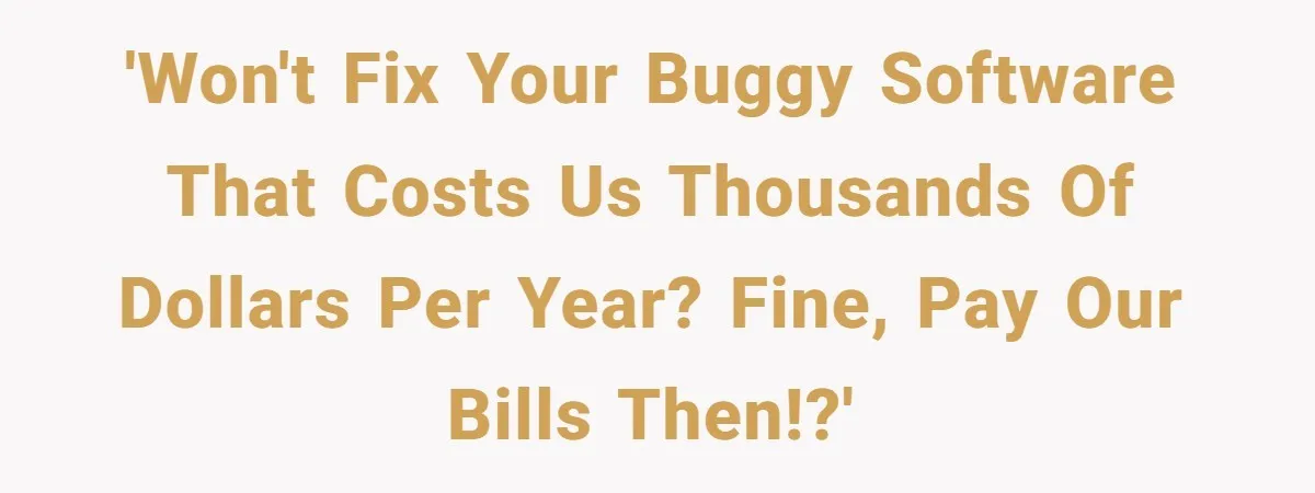 Corporate Event Company Overbooks Thousands in Equipment After Software Glitch - Software Firm Forced to Foot the Bill 'Won't fix your buggy software that costs us thousands of dollars per year? Fine, pay our bills then!?'