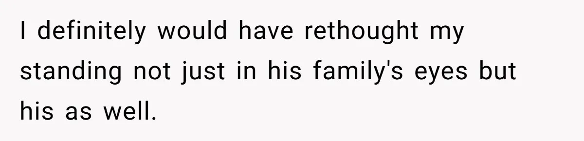 I definitely would have rethought my standing not just in his family's eyes but his as well.
