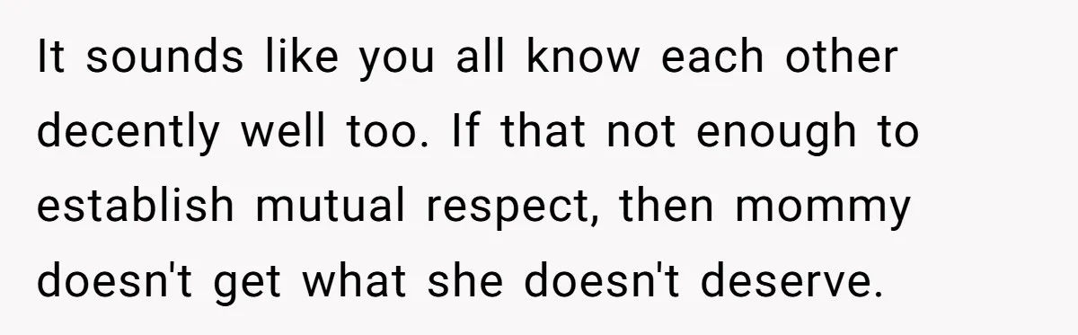It sounds like you all know each other decently well too. If that not enough to establish mutual respect, then mommy doesn't get what she doesn't deserve.