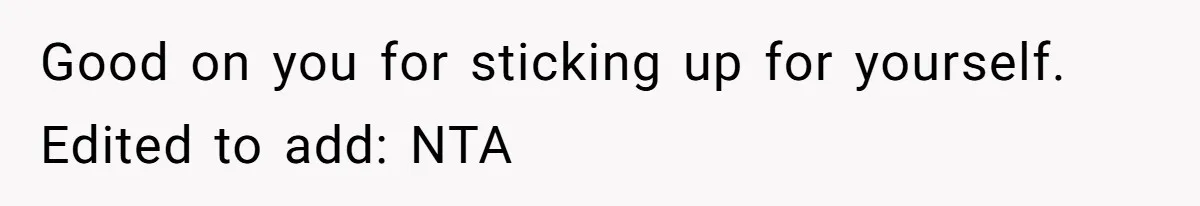 Good on you for sticking up for yourself. Edited to add: NTA