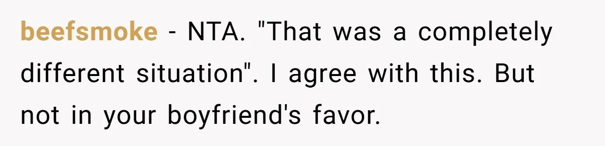 beefsmoke − NTA. "That was a completely different situation". I agree with this. But not in your boyfriend's favor.