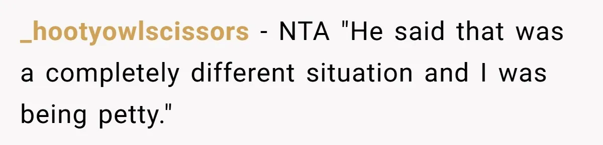 _hootyowlscissors − NTA "He said that was a completely different situation and I was being petty."