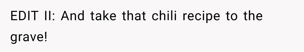 EDIT II: And take that chili recipe to the grave!