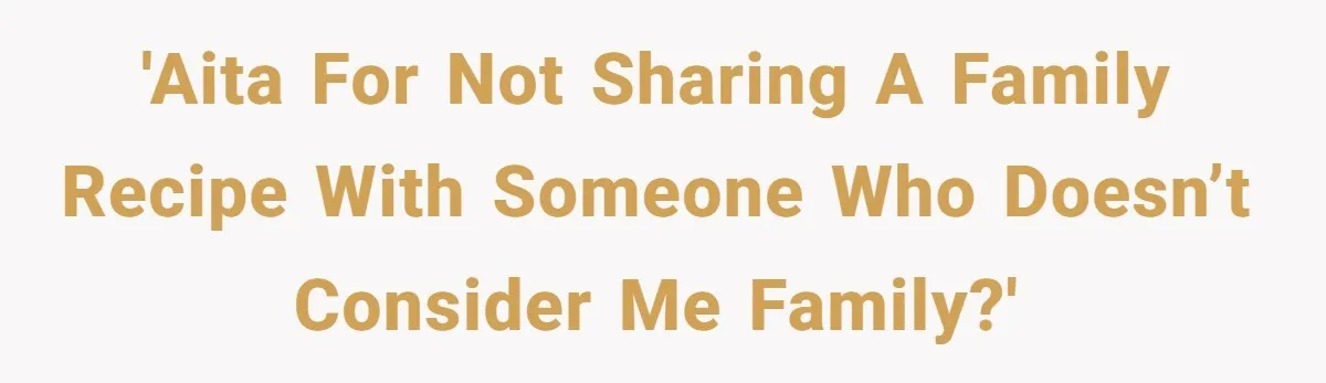 'AITA for not sharing a family recipe with someone who doesn’t consider me family?'