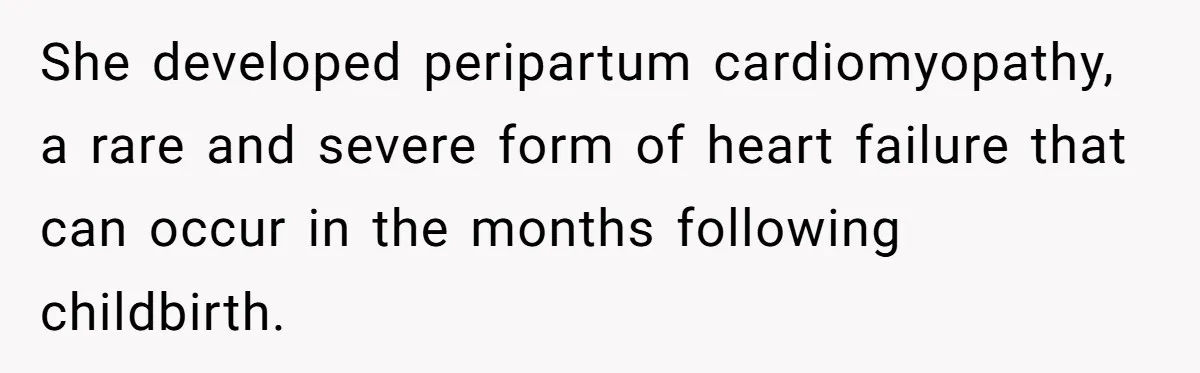She developed peripartum cardiomyopathy, a rare and severe form of heart failure that can occur in the months following childbirth.