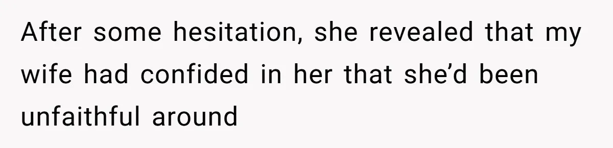 After some hesitation, she revealed that my wife had confided in her that she’d been unfaithful around