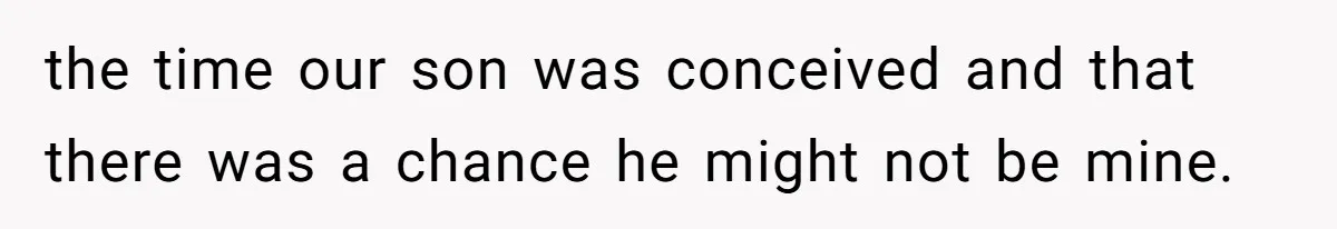 the time our son was conceived and that there was a chance he might not be mine.