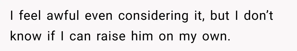 I feel awful even considering it, but I don’t know if I can raise him on my own.