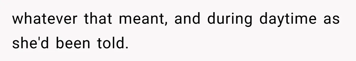 whatever that meant, and during daytime as she'd been told.