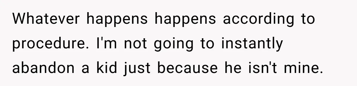 Whatever happens happens according to procedure. I'm not going to instantly abandon a kid just because he isn't mine.