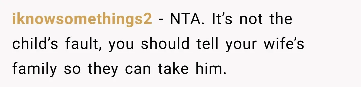 iknowsomethings2 − NTA. It’s not the child’s fault, you should tell your wife’s family so they can take him.